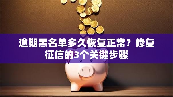 逾期黑名单多久恢复正常？修复征信的3个关键步骤