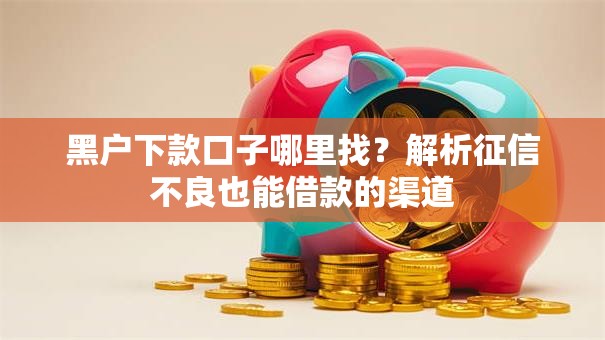黑户下款口子哪里找？解析征信不良也能借款的渠道