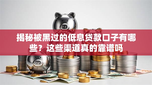 揭秘被黑过的低息贷款口子有哪些？这些渠道真的靠谱吗