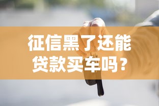 征信黑了还能贷款买车吗？三招教你顺利供车不踩坑