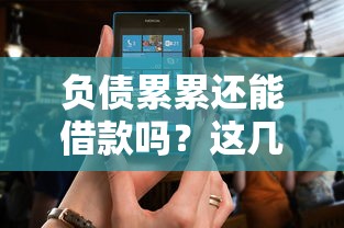 负债累累还能借款吗？这几种正规渠道或许能帮到你