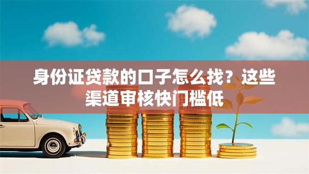 身份证贷款的口子怎么找？这些渠道审核快门槛低