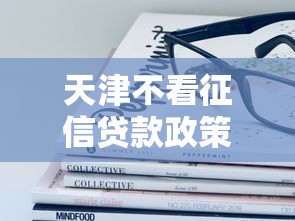 天津不看征信贷款政策来了？这些隐藏细节必须知道！