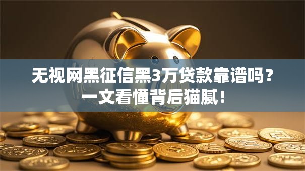 无视网黑征信黑3万贷款靠谱吗？一文看懂背后猫腻！