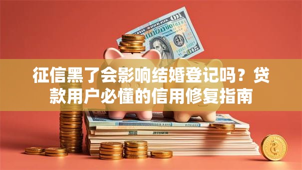 征信黑了会影响结婚登记吗？贷款用户必懂的信用修复指南