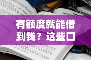 有额度就能借到钱？这些口子真的靠谱吗？