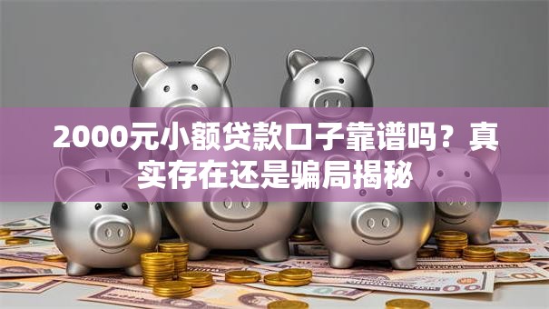 2000元小额贷款口子靠谱吗？真实存在还是骗局揭秘
