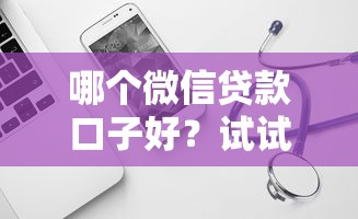 哪个微信贷款口子好？试试这几个靠谱平台，怎么选才不踩坑？
