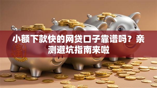 小额下款快的网贷口子靠谱吗？亲测避坑指南来啦