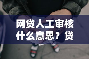 网贷人工审核什么意思？贷款审核流程全解析