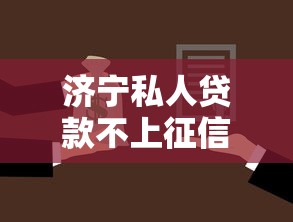 济宁私人贷款不上征信模式如何操作？一文看懂灵活借贷方案
