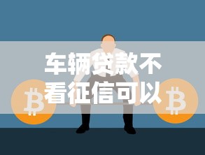 车辆贷款不看征信可以吗？这几种情况或许能帮你解决难题