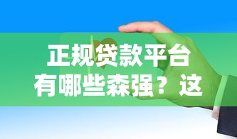 正规贷款平台有哪些森强？这些平台安全靠谱实力强！