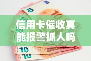 信用卡催收真能报警抓人吗？正确处理办法全解析