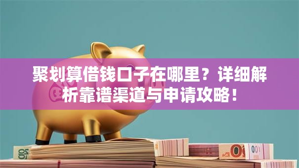 聚划算借钱口子在哪里？详细解析靠谱渠道与申请攻略！
