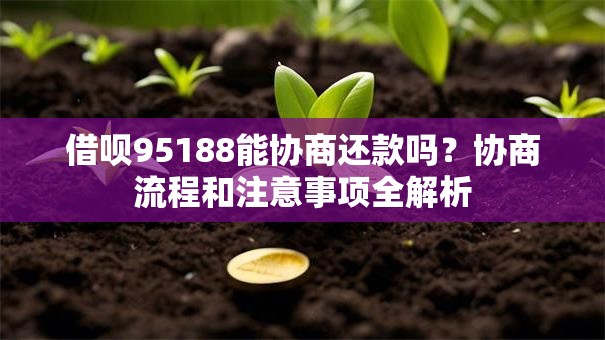 借呗95188能协商还款吗？协商流程和注意事项全解析
