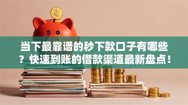当下最靠谱的秒下款口子有哪些？快速到账的借款渠道最新盘点！