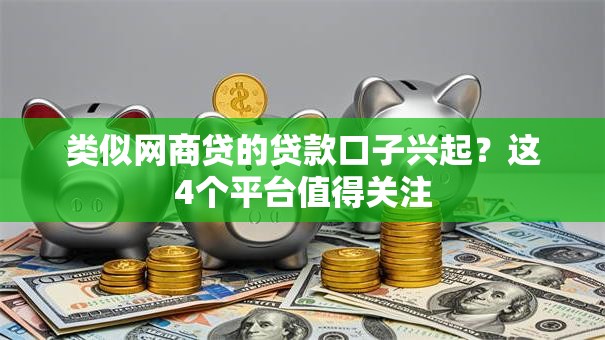 类似网商贷的贷款口子兴起？这4个平台值得关注