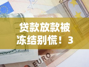 贷款放款被冻结别慌！3分钟搞懂解冻妙招和避坑指南