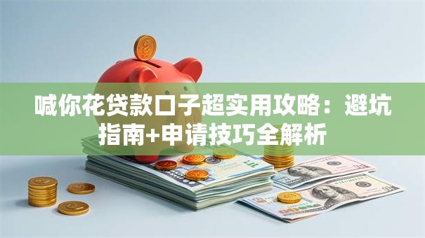 喊你花贷款口子超实用攻略：避坑指南+申请技巧全解析