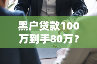 黑户贷款100万到手80万？别急！先看完这些风险再决定