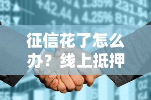 征信花了怎么办？线上抵押贷款申请攻略，不看征信也能快速放款