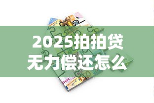 2025拍拍贷无力偿还怎么办？5招化解债务危机