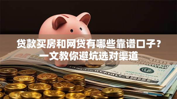 贷款买房和网贷有哪些靠谱口子？一文教你避坑选对渠道