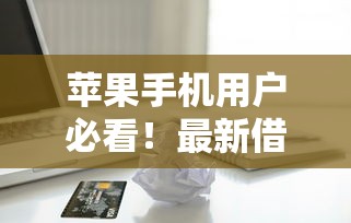 苹果手机用户必看！最新借款口子推荐及申请攻略