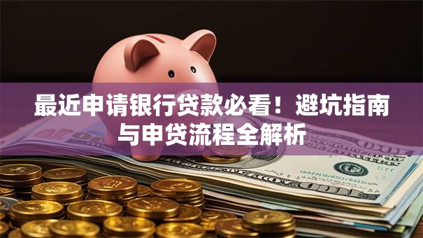 最近申请银行贷款必看！避坑指南与申贷流程全解析