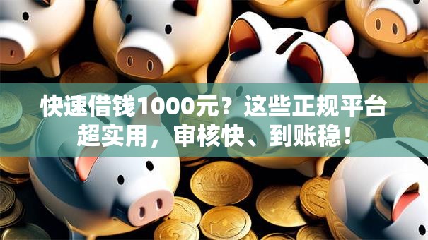 快速借钱1000元？这些正规平台超实用，审核快、到账稳！