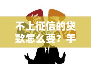 不上征信的贷款怎么要?手把手教你找靠谱渠道 不上征信的贷款怎么要?手把手教你找靠谱渠道