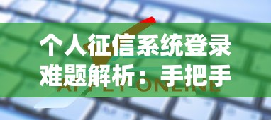 个人征信系统登录难题解析：手把手教你解决贷款申请拦路虎