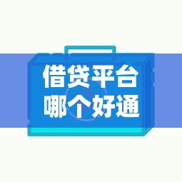 借贷平台哪个好通过？实测这5家审核快、门槛低、下款稳！
