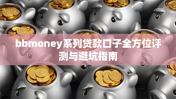bbmoney系列贷款口子全方位评测与避坑指南