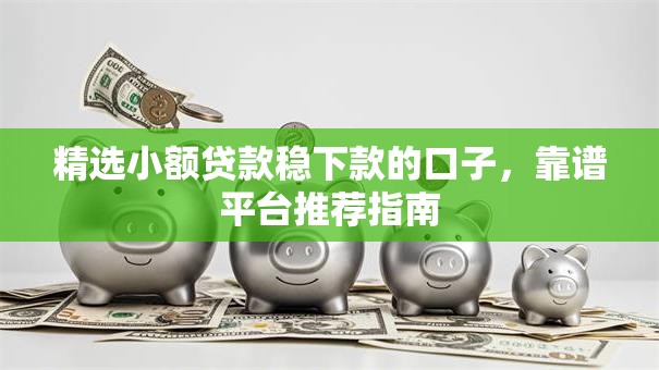 精选小额贷款稳下款的口子，靠谱平台推荐指南
