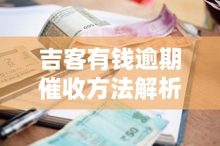 吉客有钱逾期催收方法解析及应对策略指南