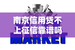 南京信用贷不上征信靠谱吗？揭秘避坑指南与真实影响