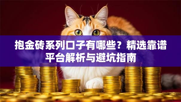 抱金砖系列口子有哪些？精选靠谱平台解析与避坑指南