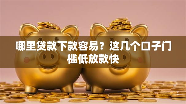 哪里贷款下款容易？这几个口子门槛低放款快