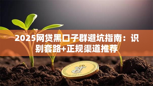 2025网贷黑口子群避坑指南：识别套路+正规渠道推荐