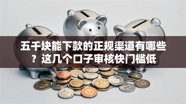 五千块能下款的正规渠道有哪些？这几个口子审核快门槛低