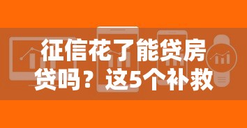 征信花了能贷房贷吗？这5个补救方法帮你解决难题