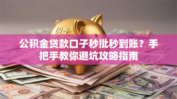 公积金贷款口子秒批秒到账？手把手教你避坑攻略指南