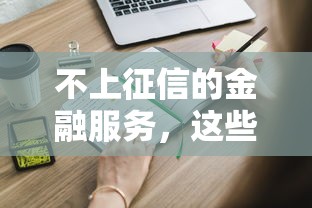 不上征信的金融服务，这些创新贷款方案你知道吗？