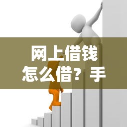 网上借钱怎么借？手把手教你安全靠谱的借款全流程