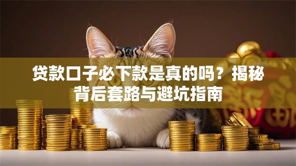 贷款口子必下款是真的吗？揭秘背后套路与避坑指南