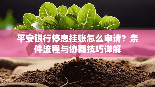 平安银行停息挂账怎么申请？条件流程与协商技巧详解