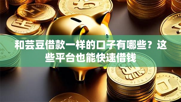 和芸豆借款一样的口子有哪些？这些平台也能快速借钱
