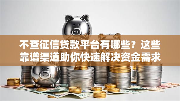 不查征信贷款平台有哪些？这些靠谱渠道助你快速解决资金需求